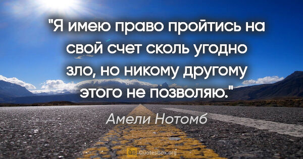 Амели Нотомб цитата: "Я имею право пройтись на свой счет сколь угодно зло, но никому..."