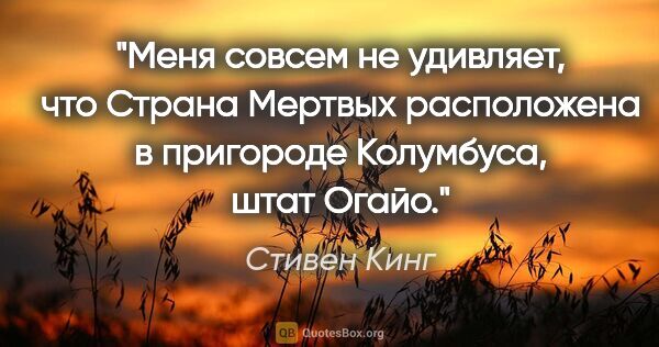 Стивен Кинг цитата: "Меня совсем не удивляет, что Страна Мертвых расположена в..."