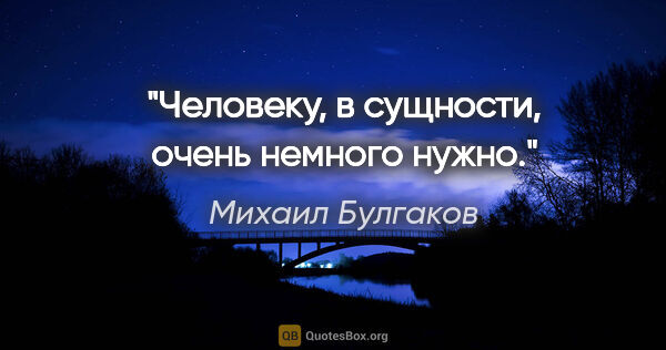 Михаил Булгаков цитата: "Человеку, в сущности, очень немного нужно."