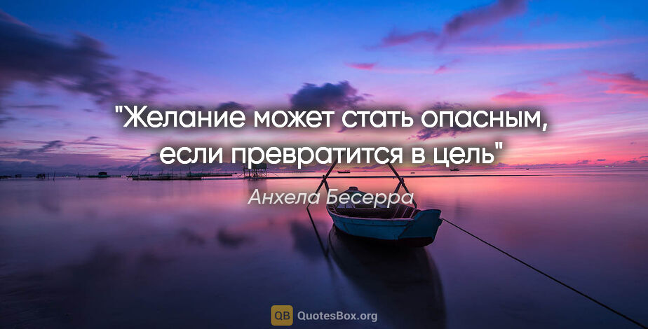 Анхела Бесерра цитата: "Желание может стать опасным, если превратится в цель"