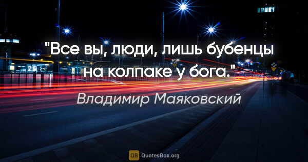 Владимир Маяковский цитата: "Все вы, люди,

лишь бубенцы

на колпаке у бога."