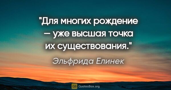 Эльфрида Елинек цитата: "Для многих рождение — уже высшая точка их существования."