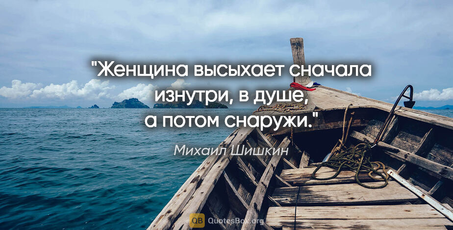 Михаил Шишкин цитата: "Женщина высыхает сначала изнутри, в душе, а потом снаружи."