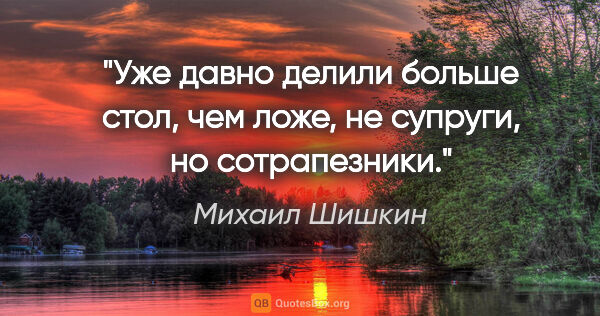 Михаил Шишкин цитата: "Уже давно делили больше стол, чем ложе, не супруги, но..."