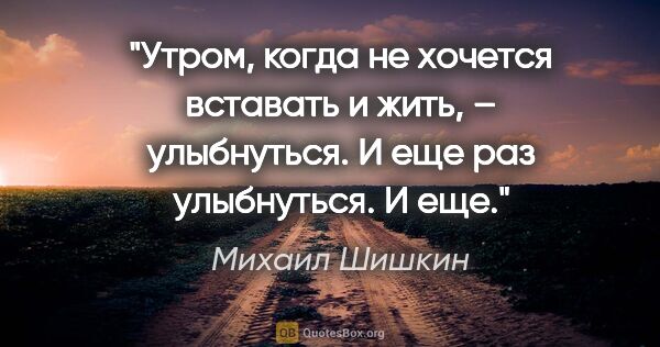 Михаил Шишкин цитата: "Утром, когда не хочется вставать и жить, – улыбнуться. И еще..."