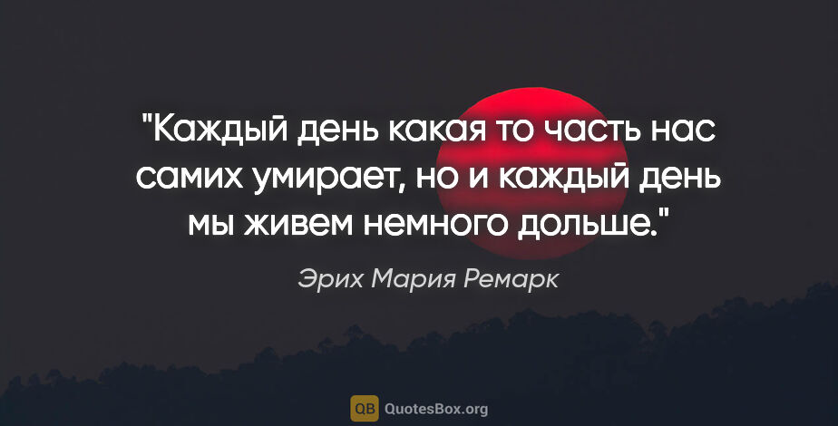 Эрих Мария Ремарк цитата: "Каждый день какая то часть нас самих умирает, но и каждый день..."