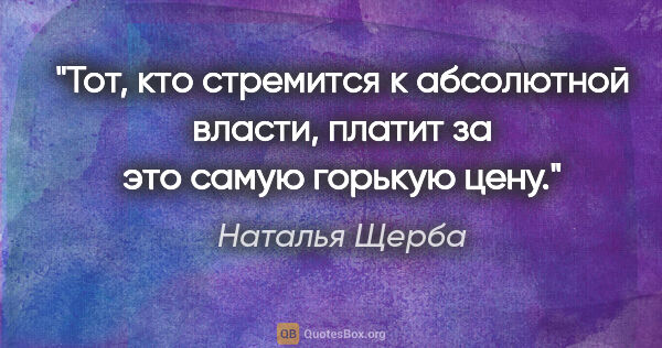 Наталья Щерба цитата: ""Тот, кто стремится к абсолютной власти, платит за это самую..."