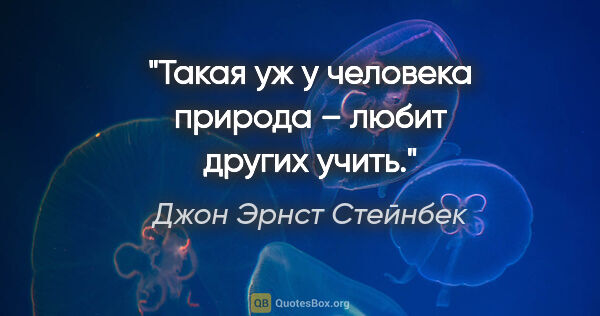 Джон Эрнст Стейнбек цитата: "Такая уж у человека природа – любит других учить."