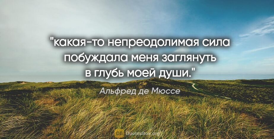 Альфред де Мюссе цитата: "какая-то непреодолимая сила побуждала меня заглянуть в глубь..."