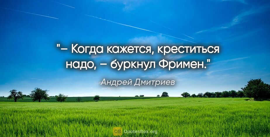 Андрей Дмитриев цитата: "– Когда кажется, креститься надо, – буркнул Фримен."