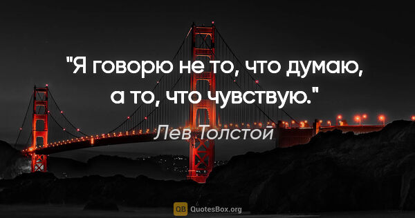 Лев Толстой цитата: "Я говорю не то, что думаю, а то, что чувствую."