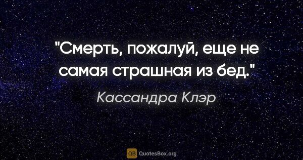 Кассандра Клэр цитата: "Смерть, пожалуй, еще не самая страшная из бед."