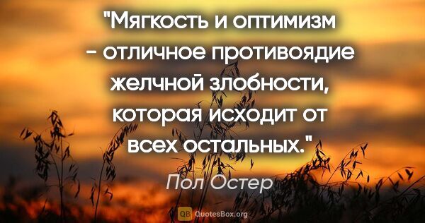 Пол Остер цитата: "Мягкость и оптимизм - отличное противоядие желчной злобности,..."