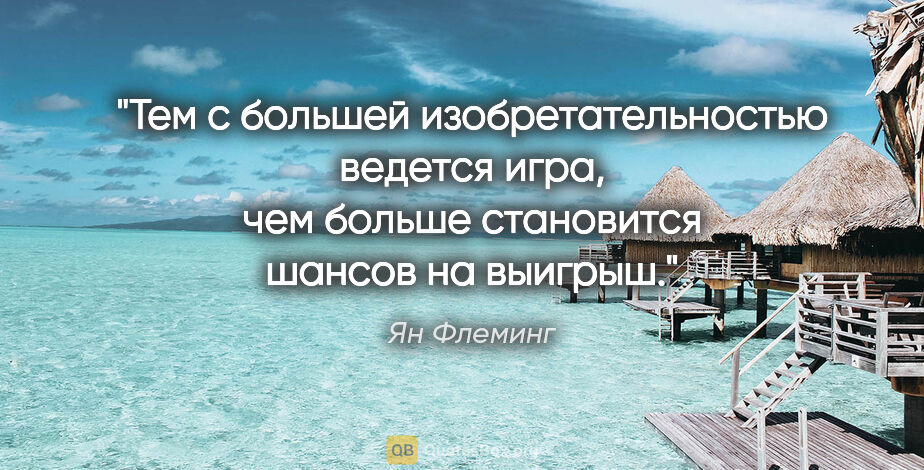 Ян Флеминг цитата: "Тем с большей изобретательностью ведется игра, чем больше..."