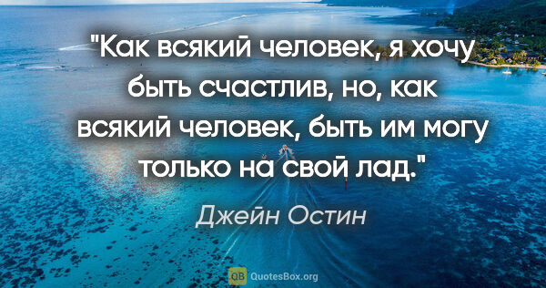 Джейн Остин цитата: "Как всякий человек, я хочу быть счастлив, но, как всякий..."