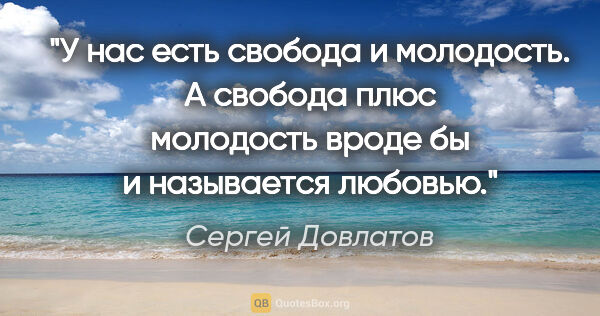 Сергей Довлатов цитата: "У нас есть свобода и молодость. А свобода плюс молодость вроде..."