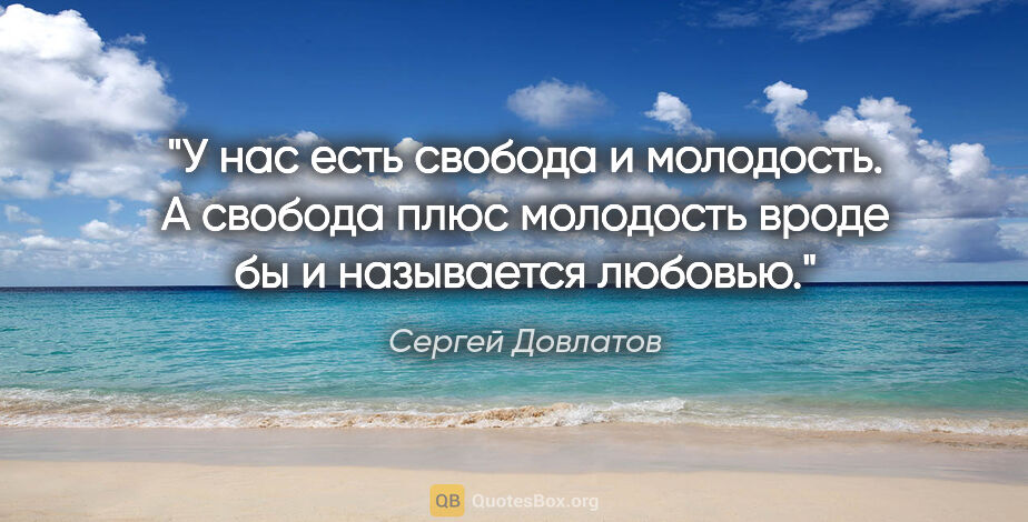 Сергей Довлатов цитата: "У нас есть свобода и молодость. А свобода плюс молодость вроде..."
