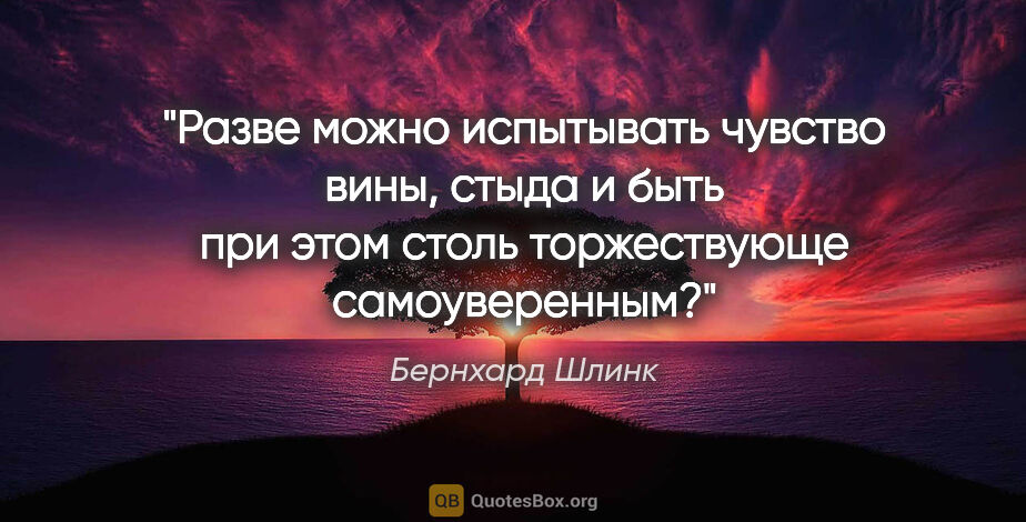 Бернхард Шлинк цитата: "Разве можно испытывать чувство вины, стыда и быть при этом..."