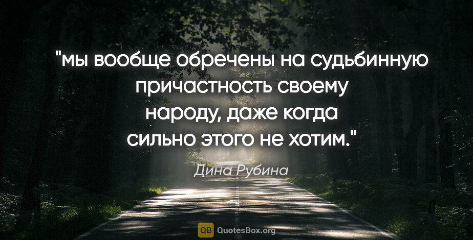 Дина Рубина цитата: "мы вообще обречены на судьбинную причастность своему народу,..."