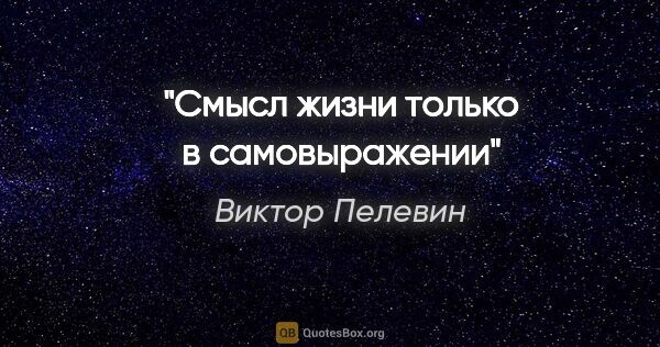 Виктор Пелевин цитата: "Смысл жизни только в самовыражении"