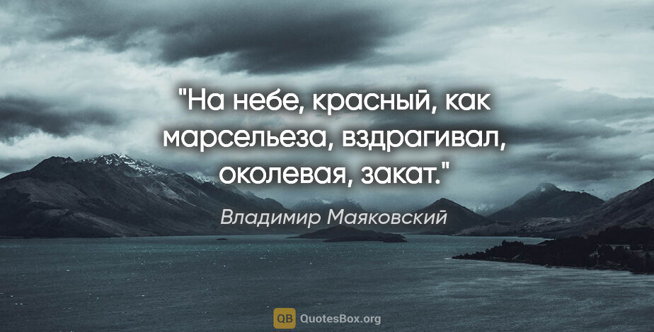 Владимир Маяковский цитата: "На небе, красный, как марсельеза,

вздрагивал, околевая, закат."