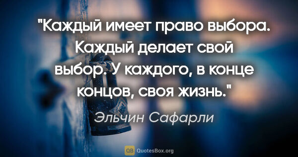 Эльчин Сафарли цитата: "Каждый имеет право выбора. Каждый делает свой выбор. У..."