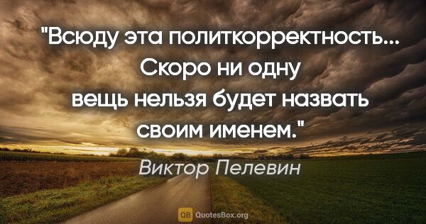 Виктор Пелевин цитата: "Всюду эта политкорректность... Скоро ни одну вещь нельзя будет..."