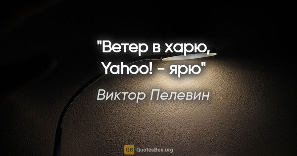 Виктор Пелевин цитата: "Ветер в харю, Yahoo! - ярю"