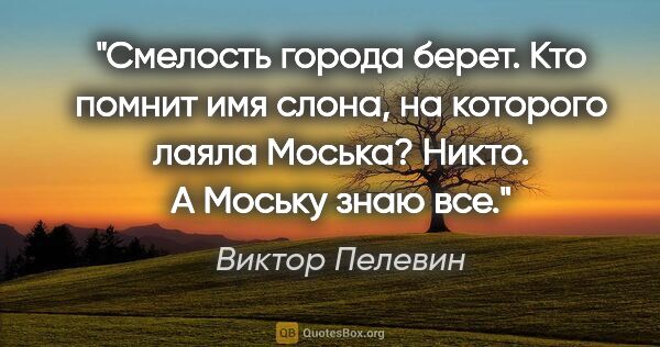 Виктор Пелевин цитата: "Смелость города берет. Кто помнит имя слона, на которого лаяла..."