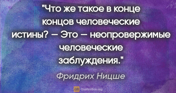 Фридрих Ницше цитата: "Что же такое в конце концов человеческие истины? — Это —..."