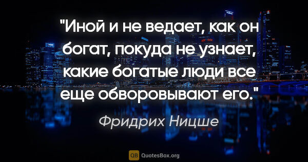 Фридрих Ницше цитата: "Иной и не ведает, как он богат, покуда не узнает, какие..."