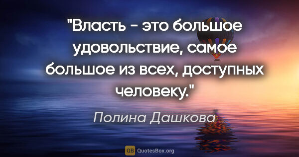Полина Дашкова цитата: "Власть - это большое удовольствие, самое большое из всех,..."