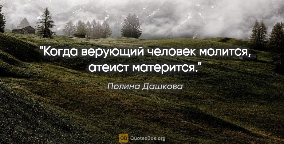 Полина Дашкова цитата: "Когда верующий человек молится, атеист матерится."