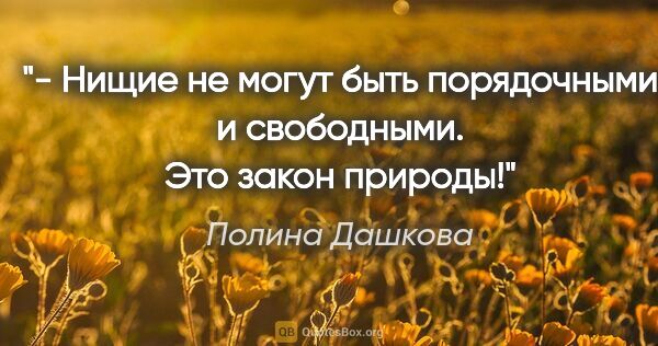 Полина Дашкова цитата: "- Нищие не могут быть порядочными и свободными. Это закон..."