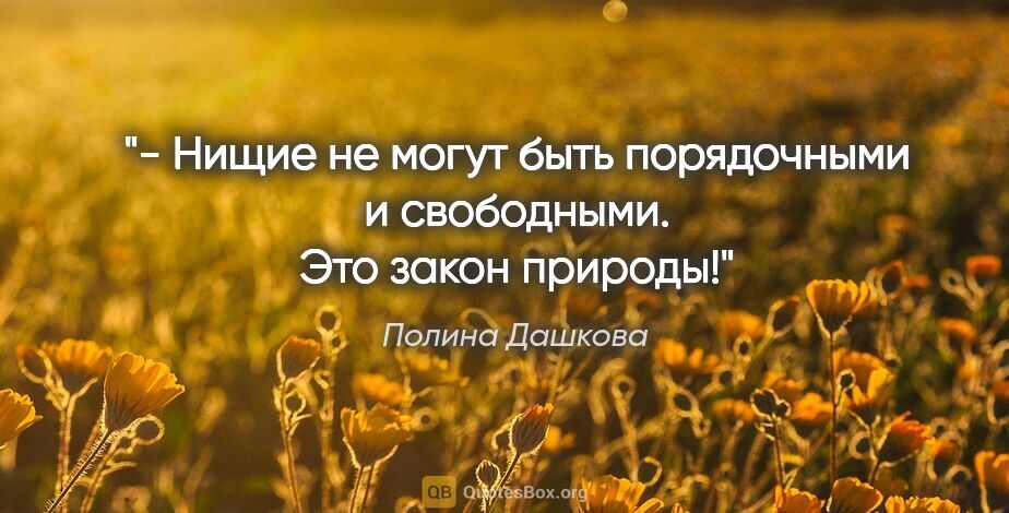 Полина Дашкова цитата: "- Нищие не могут быть порядочными и свободными. Это закон..."
