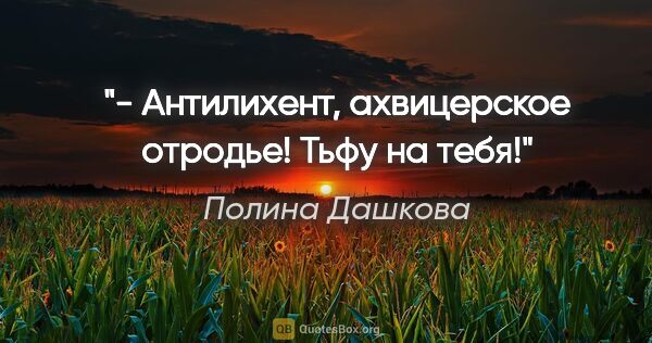 Полина Дашкова цитата: "- Антилихент, ахвицерское отродье! Тьфу на тебя!"