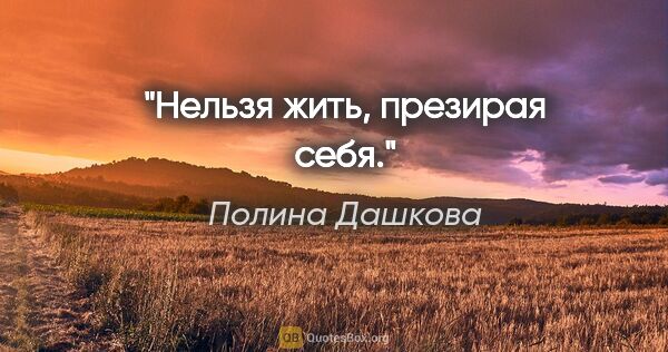 Полина Дашкова цитата: "Нельзя жить, презирая себя."