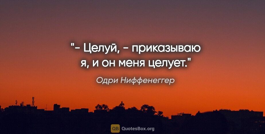 Одри Ниффенеггер цитата: "- Целуй, - приказываю я, и он меня целует."