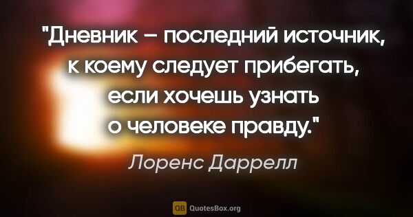 Лоренс Даррелл цитата: "Дневник – последний источник, к коему следует прибегать, если..."