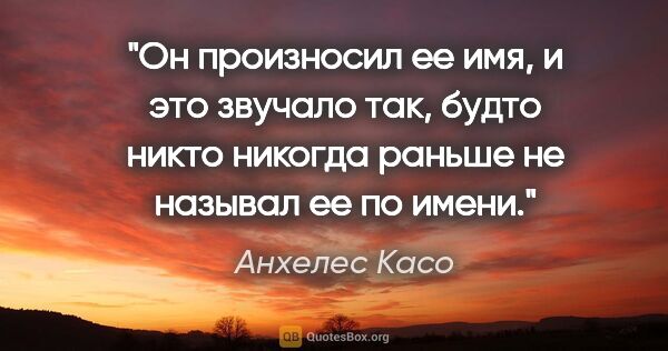 Анхелес Касо цитата: "Он произносил ее имя, и это звучало так, будто никто никогда..."