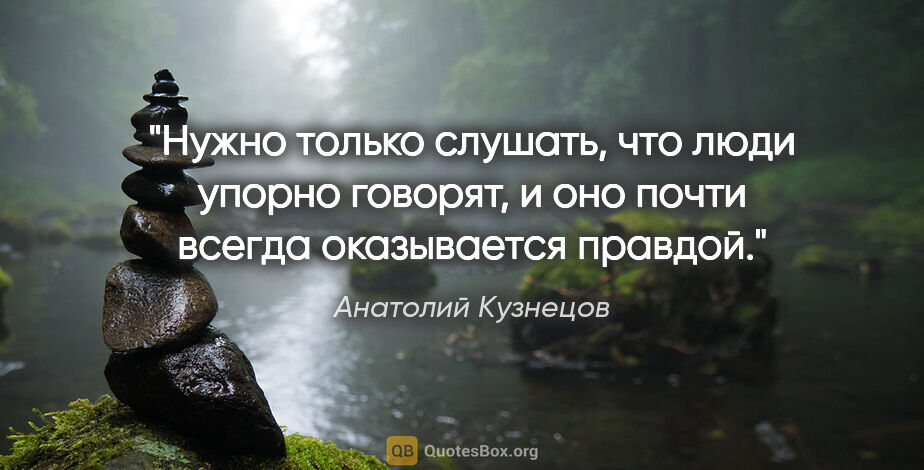 Анатолий Кузнецов цитата: "Нужно только слушать, что люди упорно говорят, и оно почти..."