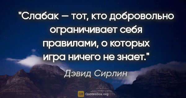 Дэвид Сирлин цитата: "Слабак — тот, кто добровольно ограничивает себя правилами, о..."