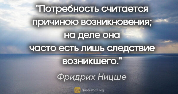 Фридрих Ницше цитата: "Потребность считается причиною возникновения; на деле она..."