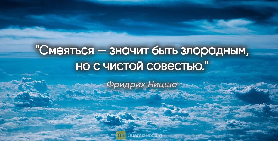 Фридрих Ницше цитата: "Смеяться — значит быть злорадным, но с чистой совестью."