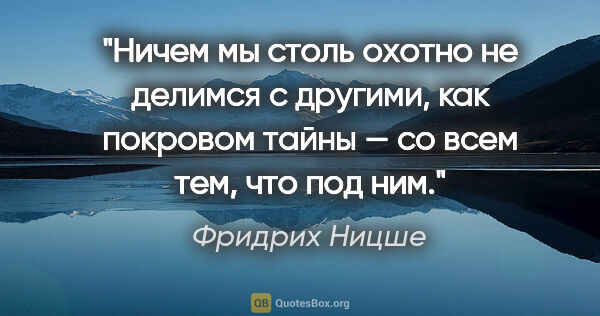 Фридрих Ницше цитата: "Ничем мы столь охотно не делимся с другими, как покровом тайны..."