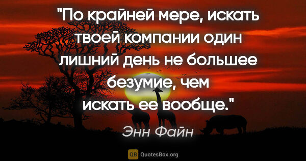 Энн Файн цитата: "По крайней мере, искать твоей компании один лишний день не..."