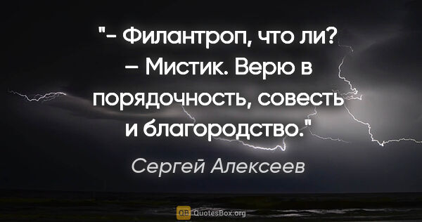 Сергей Алексеев цитата: "- Филантроп, что ли?

– Мистик. Верю в порядочность, совесть и..."