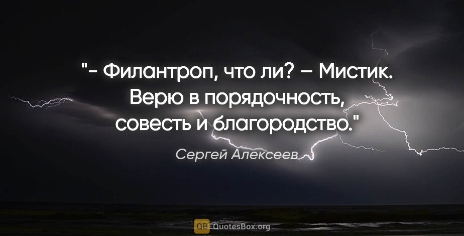 Сергей Алексеев цитата: "- Филантроп, что ли?

– Мистик. Верю в порядочность, совесть и..."