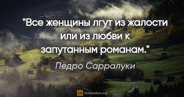 Педро Сарралуки цитата: "Все женщины лгут из жалости или из любви к запутанным романам."