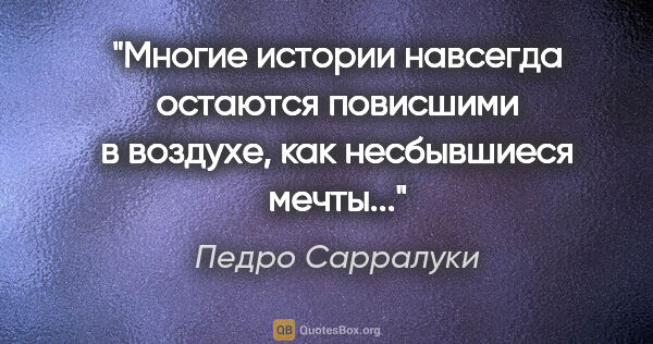 Педро Сарралуки цитата: "Многие истории навсегда остаются повисшими в воздухе, как..."